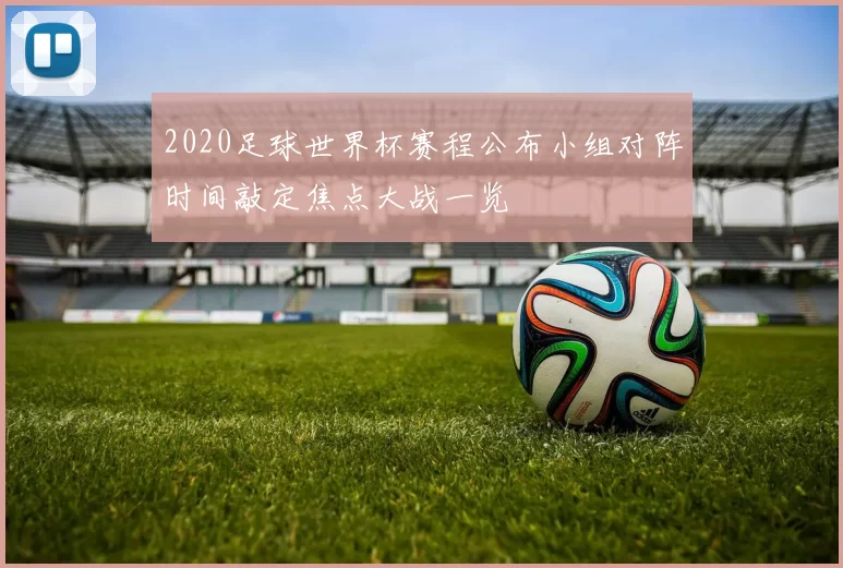 2020足球世界杯赛程公布小组对阵时间敲定焦点大战一览