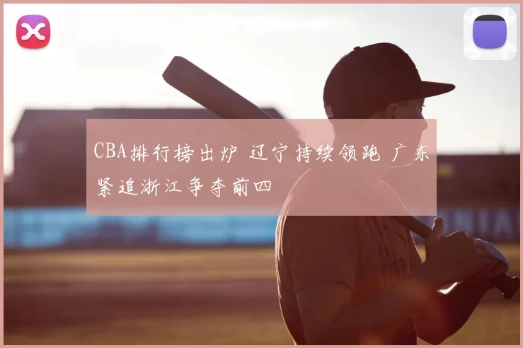 CBA排行榜出炉 辽宁持续领跑 广东紧追浙江争夺前四