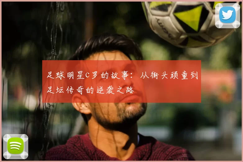 足球明星c罗的故事：从街头顽童到足坛传奇的逆袭之路