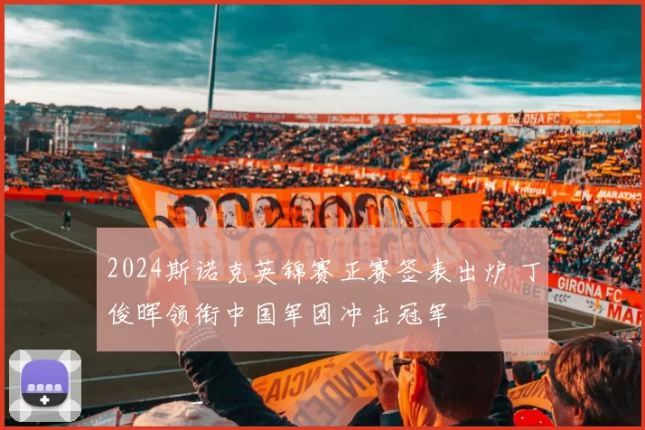 2024斯诺克英锦赛正赛签表出炉 丁俊晖领衔中国军团冲击冠军