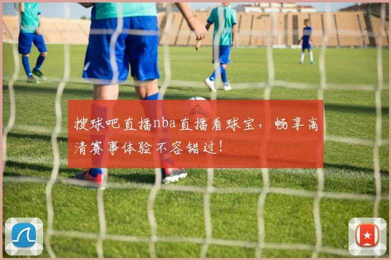 搜球吧直播nba直播看球宝,畅享高清赛事体验不容错过!