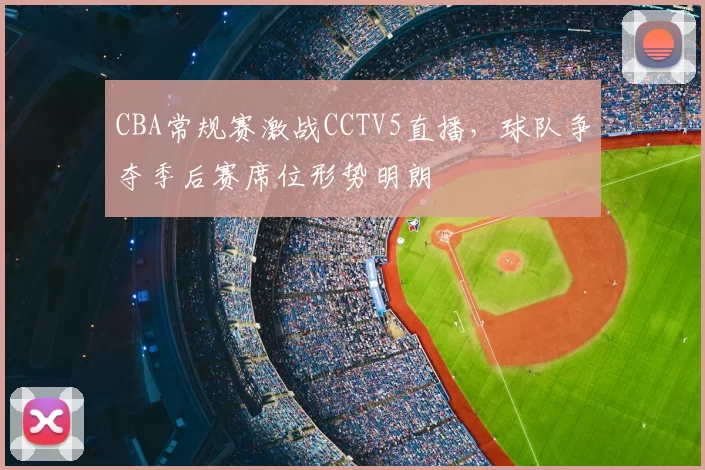 CBA常规赛激战CCTV5直播,球队争夺季后赛席位形势明朗