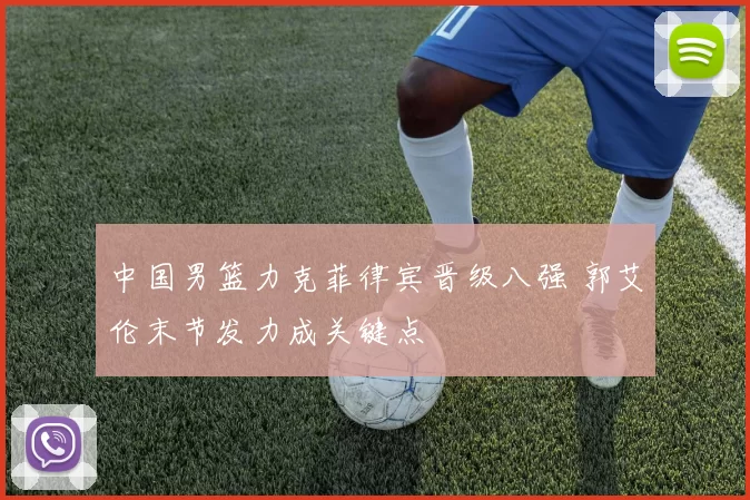 中国男篮力克菲律宾晋级八强 郭艾伦末节发力成关键点