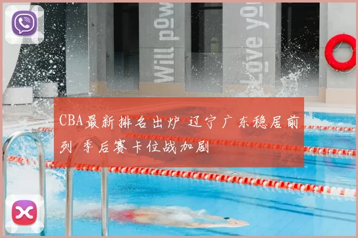 CBA最新排名出炉 辽宁广东稳居前列 季后赛卡位战加剧