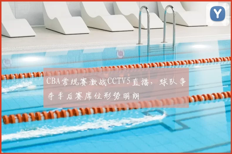 CBA常规赛激战CCTV5直播，球队争夺季后赛席位形势明朗