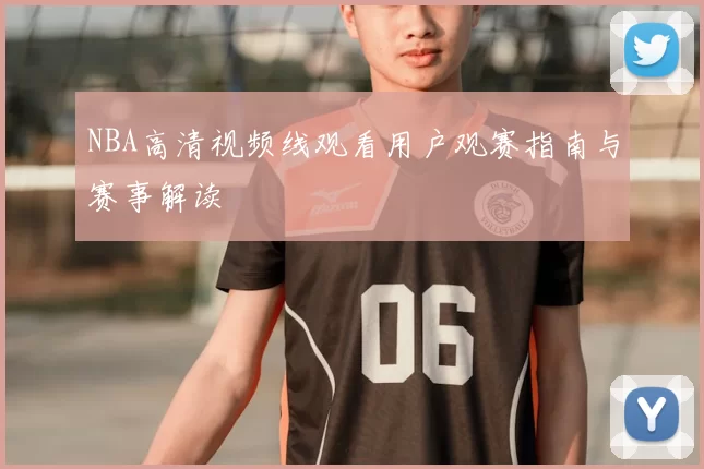 NBA高清视频线观看用户观赛指南与赛事解读
