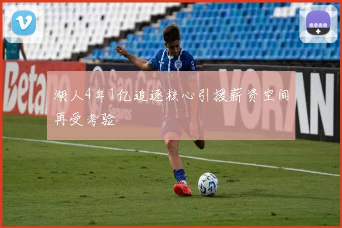 湖人4年1亿追逐核心引援薪资空间再受考验