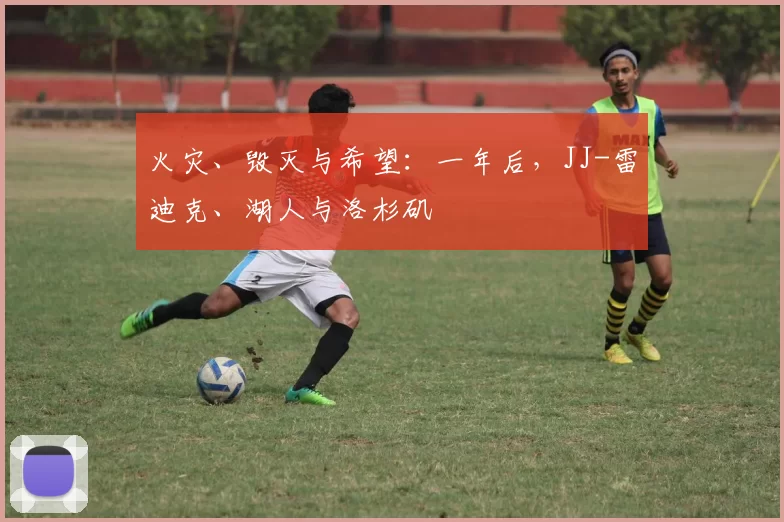 火灾、毁灭与希望：一年后，JJ-雷迪克、湖人与洛杉矶