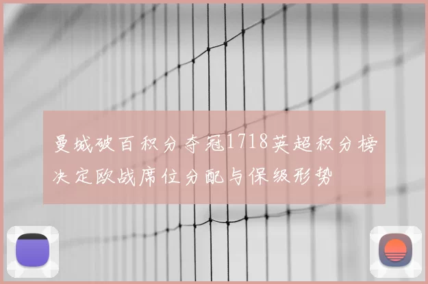 曼城破百积分夺冠1718英超积分榜决定欧战席位分配与保级形势