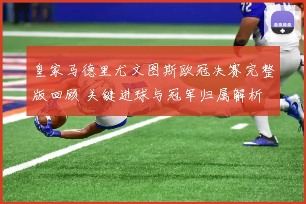 皇家马德里尤文图斯欧冠决赛完整版回顾 关键进球与冠军归属解析