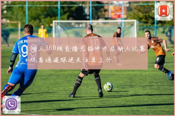 湖人360线直播无插件开启湖人比赛观看通道球迷关注度上升