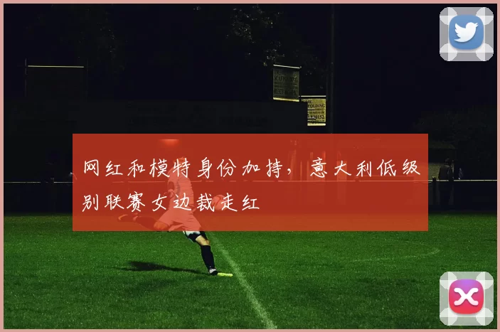 网红和模特身份加持，意大利低级别联赛女边裁走红