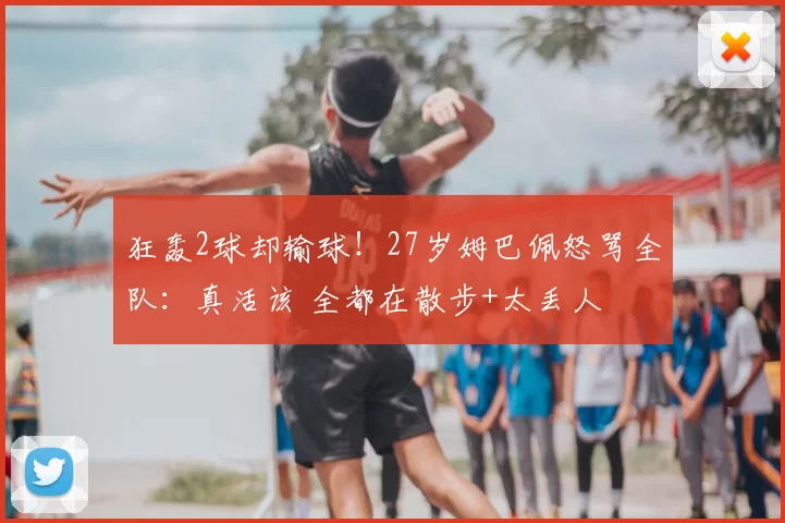 狂轰2球却输球！27岁姆巴佩怒骂全队：真活该 全都在散步+太丢人