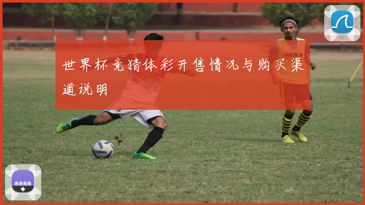世界杯竞猜体彩开售情况与购买渠道说明