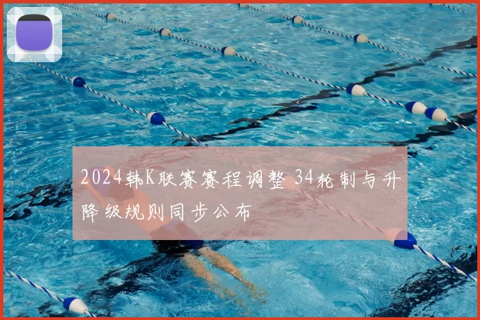 2024韩K联赛赛程调整 34轮制与升降级规则同步公布