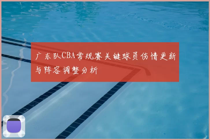 广东队CBA常规赛关键球员伤情更新与阵容调整分析