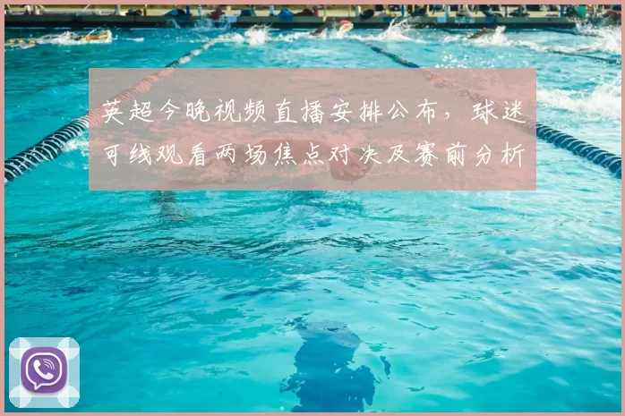 英超今晚视频直播安排公布，球迷可线观看两场焦点对决及赛前分析