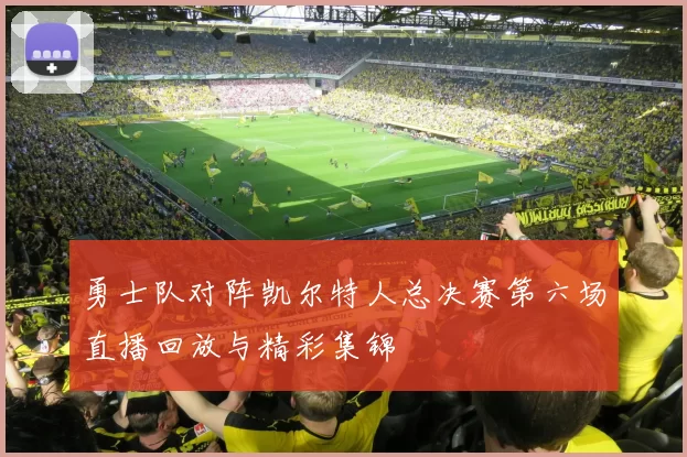 勇士队对阵凯尔特人总决赛第六场直播回放与精彩集锦