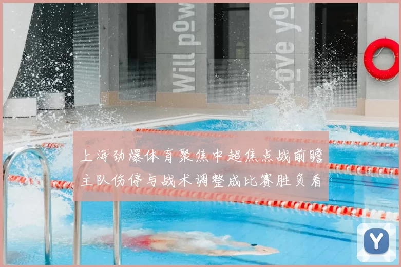 上海劲爆体育聚焦中超焦点战前瞻主队伤停与战术调整成比赛胜负看点