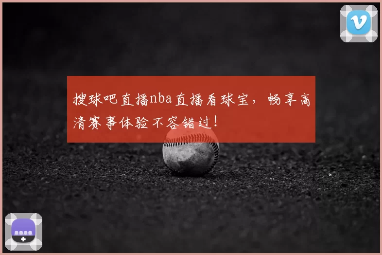 搜球吧直播nba直播看球宝,畅享高清赛事体验不容错过!