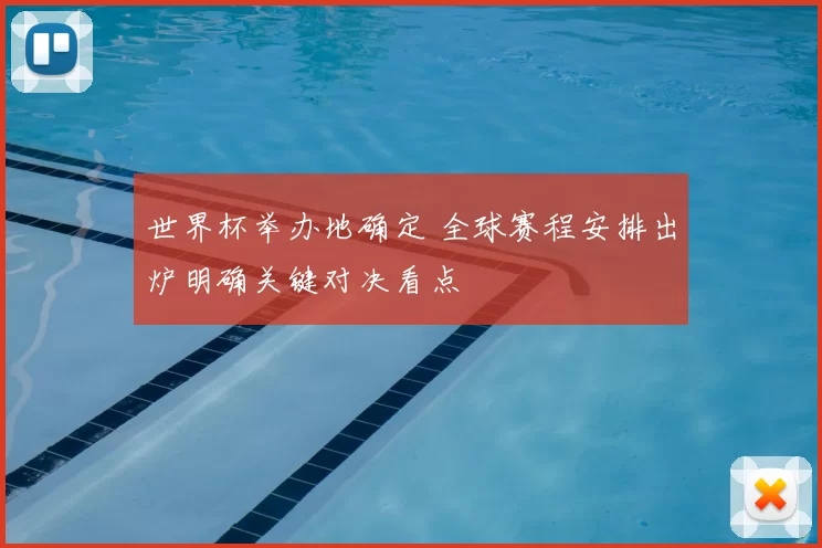 世界杯举办地确定 全球赛程安排出炉明确关键对决看点