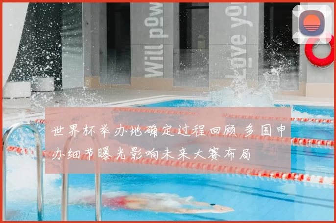 世界杯举办地确定过程回顾 多国申办细节曝光影响未来大赛布局