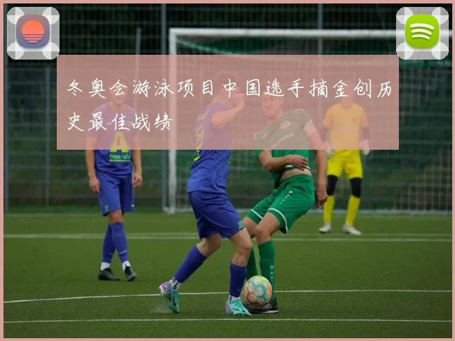 冬奥会游泳项目中国选手摘金创历史最佳战绩