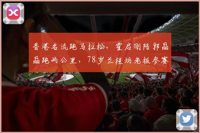 香港名流跑马拉松，霍启刚陪郭晶晶跑两公里，78岁兰桂坊老板参赛