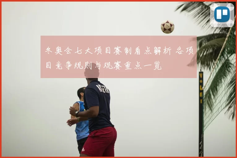 冬奥会七大项目赛制看点解析 各项目竞争规则与观赛重点一览