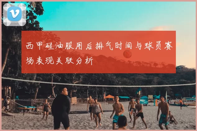 西甲硅油服用后排气时间与球员赛场表现关联分析