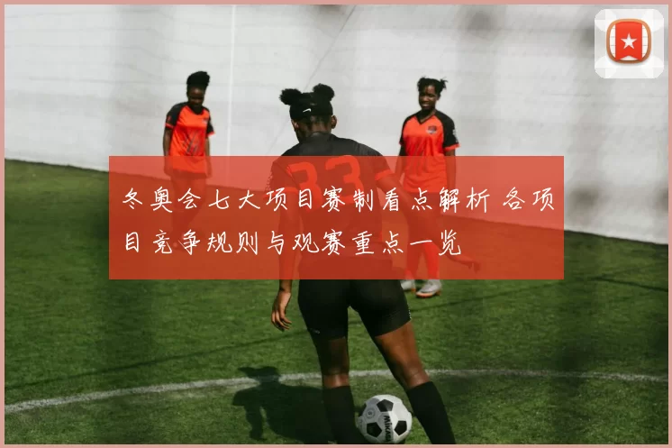 冬奥会七大项目赛制看点解析 各项目竞争规则与观赛重点一览
