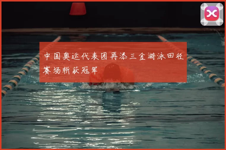 中国奥运代表团再添三金游泳田径赛场斩获冠军