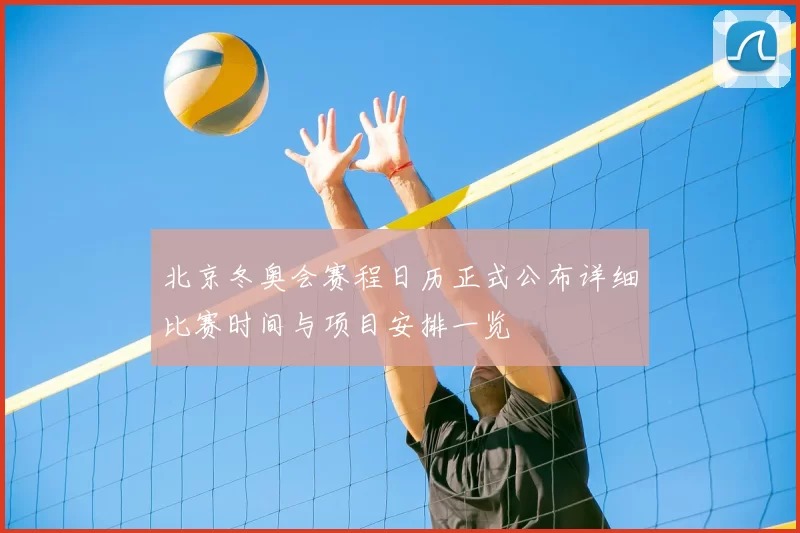 北京冬奥会赛程日历正式公布详细比赛时间与项目安排一览