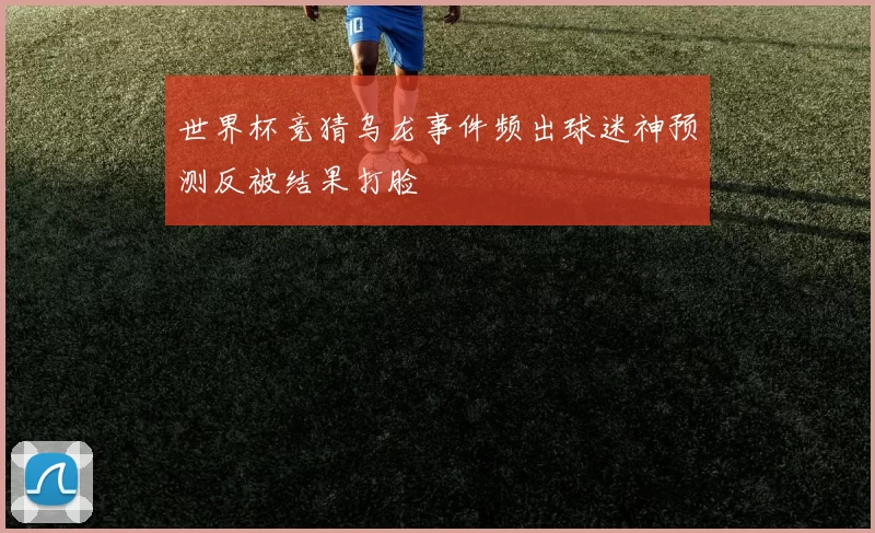 世界杯竞猜乌龙事件频出球迷神预测反被结果打脸