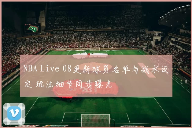 NBA Live 08更新球员名单与战术设定 玩法细节同步曝光
