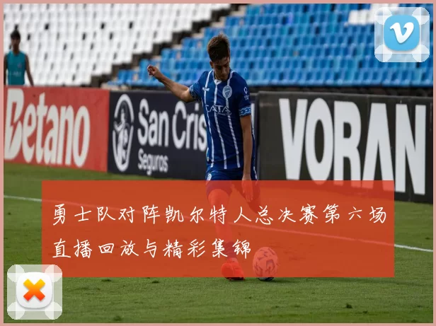 勇士队对阵凯尔特人总决赛第六场直播回放与精彩集锦