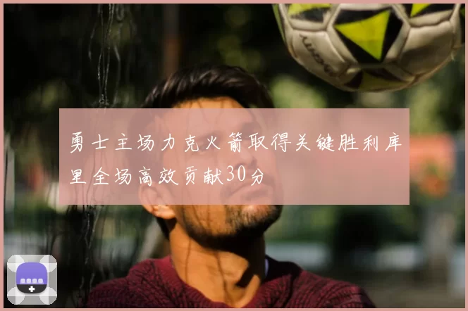 勇士主场力克火箭取得关键胜利库里全场高效贡献30分