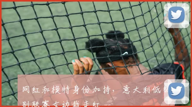 网红和模特身份加持，意大利低级别联赛女边裁走红