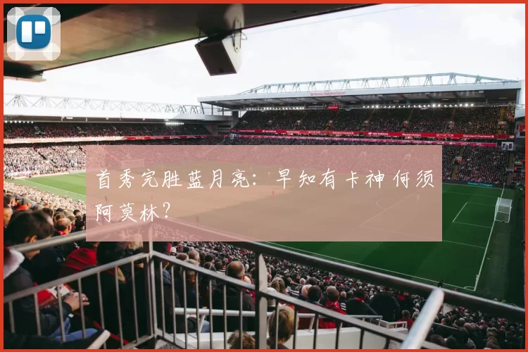 首秀完胜蓝月亮：早知有卡神 何须阿莫林？