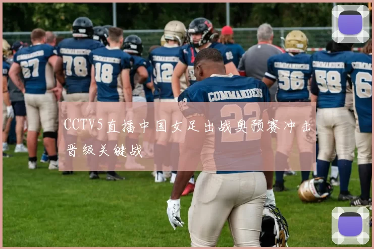 CCTV5直播中国女足出战奥预赛冲击晋级关键战
