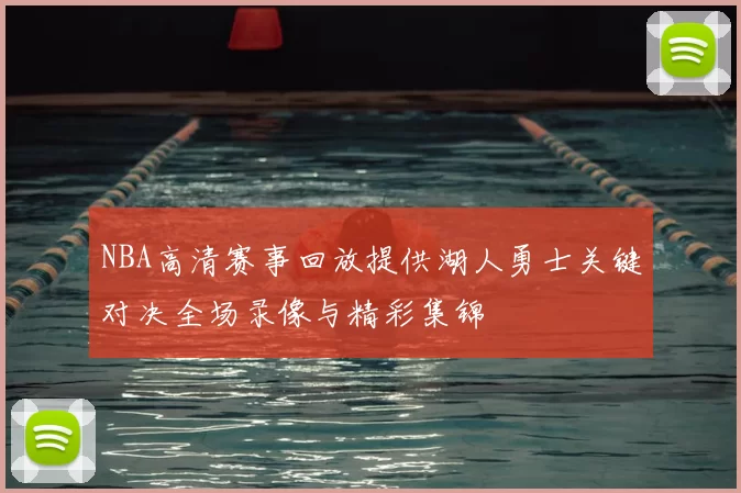 NBA高清赛事回放提供湖人勇士关键对决全场录像与精彩集锦