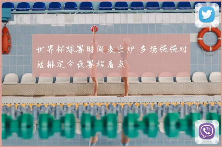 世界杯球赛时间表出炉 多场强强对话排定今夜赛程看点