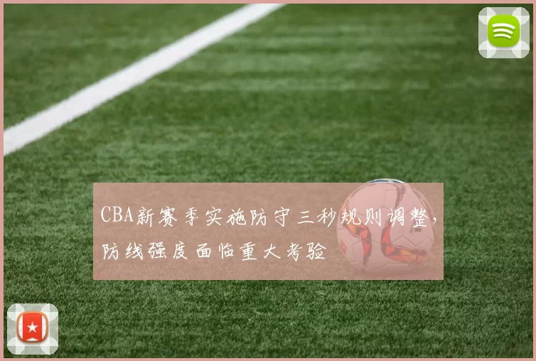 CBA新赛季实施防守三秒规则调整，防线强度面临重大考验