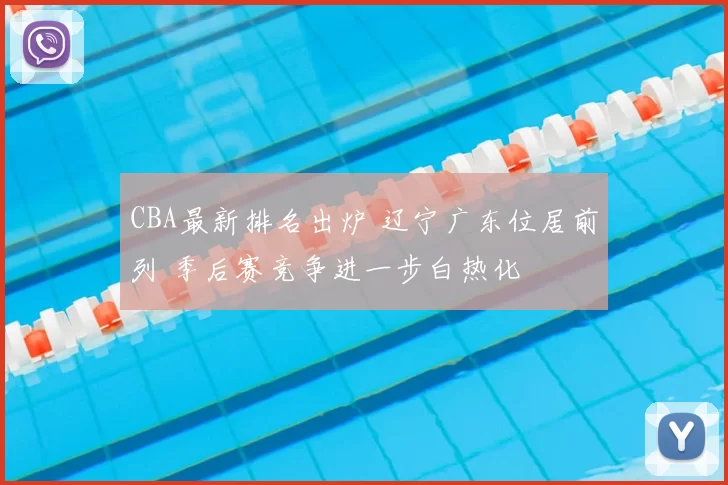 CBA最新排名出炉 辽宁广东位居前列 季后赛竞争进一步白热化