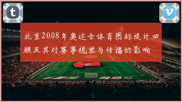 北京2008年奥运会体育图标设计回顾及其对赛事视觉与传播的影响