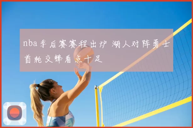 nba季后赛赛程出炉 湖人对阵勇士首轮交锋看点十足