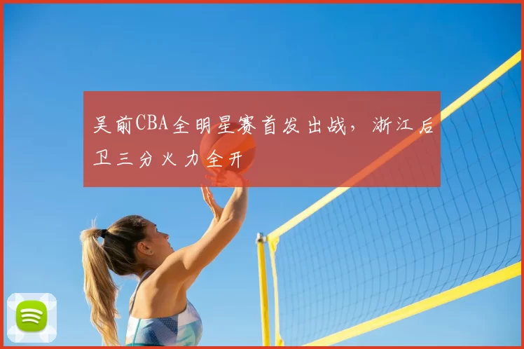 吴前CBA全明星赛首发出战，浙江后卫三分火力全开