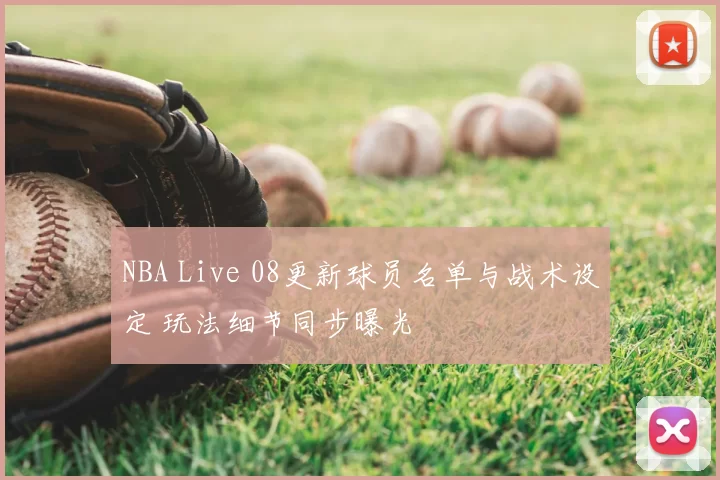 NBA Live 08更新球员名单与战术设定 玩法细节同步曝光