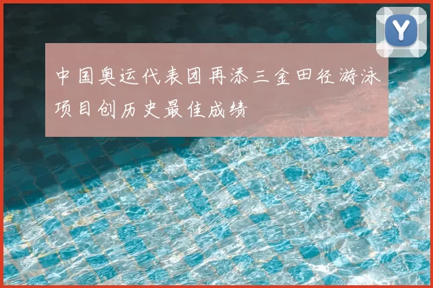 中国奥运代表团再添三金田径游泳项目创历史最佳成绩