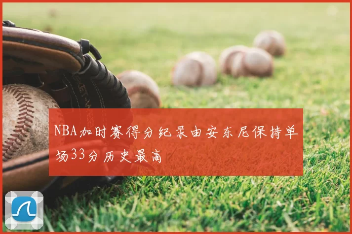 NBA加时赛得分纪录由安东尼保持单场33分历史最高